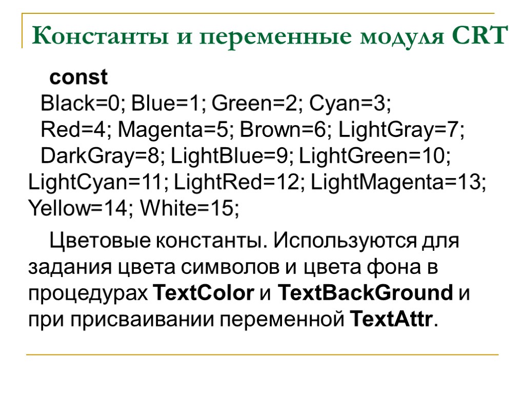 Константы и переменные модуля CRT const Black=0; Blue=1; Green=2; Cyan=3; Red=4; Magenta=5; Brown=6; LightGray=7;